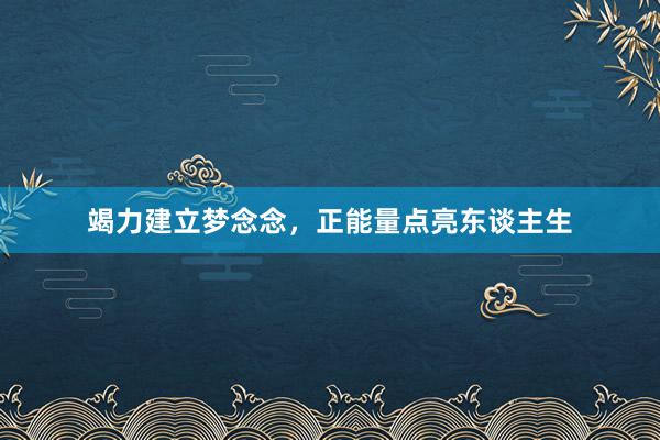 竭力建立梦念念，正能量点亮东谈主生