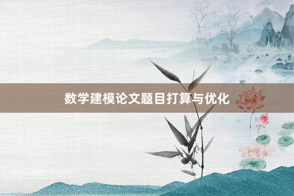 数学建模论文题目打算与优化