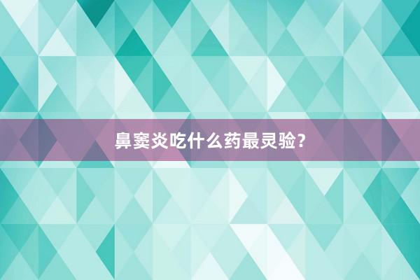鼻窦炎吃什么药最灵验?